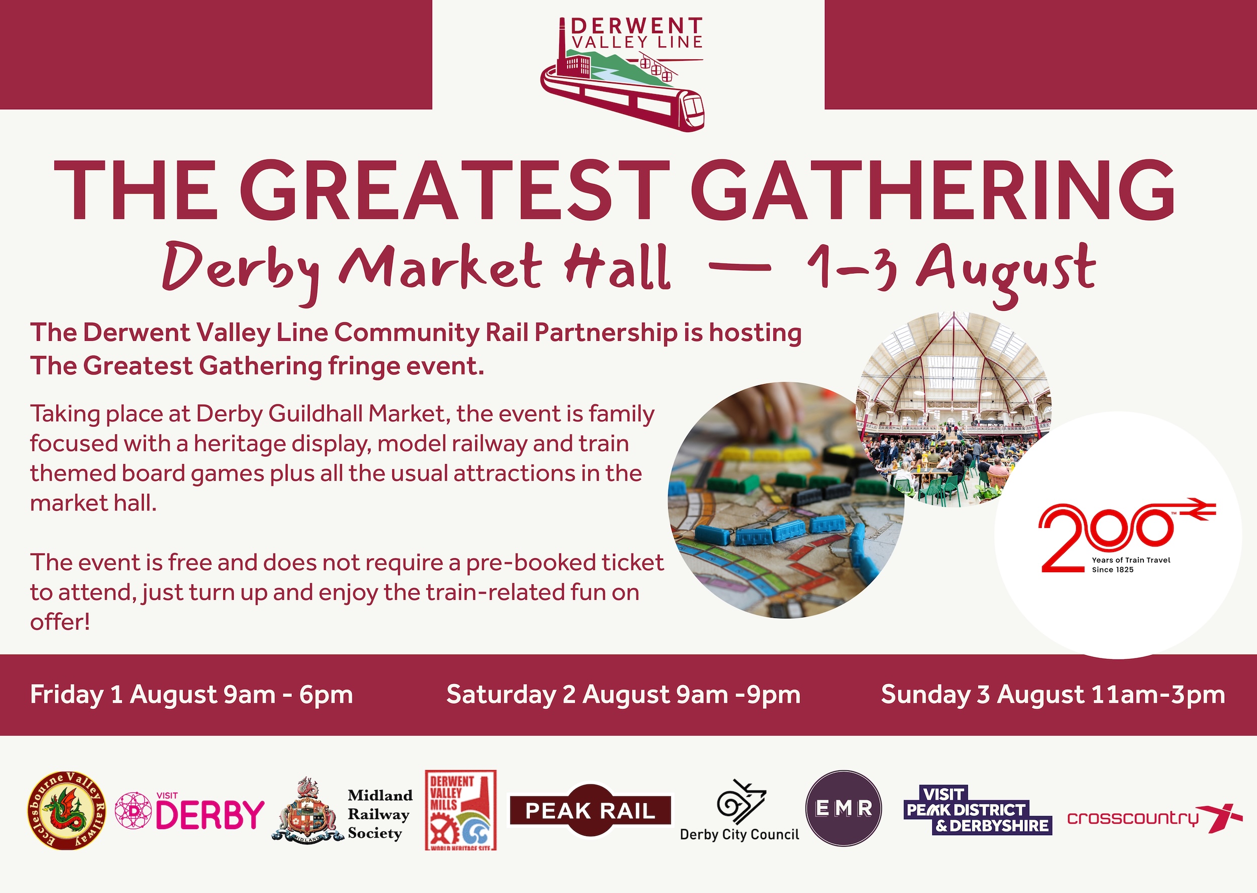 THE GREATEST GATHERING Derby Market Hall — 1-3 August The Derwent Valley Line Community Rail Partnership is hosting The Greatest Gathering fringe event. Taking place at Derby Guildhall Market, the event is family focused with a heritage display, model railway and train themed board games plus all the usual attractions in the market hall. The event is free and does not require a pre-booked ticket 200 to attend, just turn up and enjoy the train-related fun on offer! Friday 1 August 9am-6pm Saturday 2 August 9am-9pm Sunday 3 August 11am-3pm
